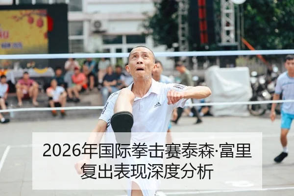 2026年国际拳击赛泰森·富里复出表现深度分析