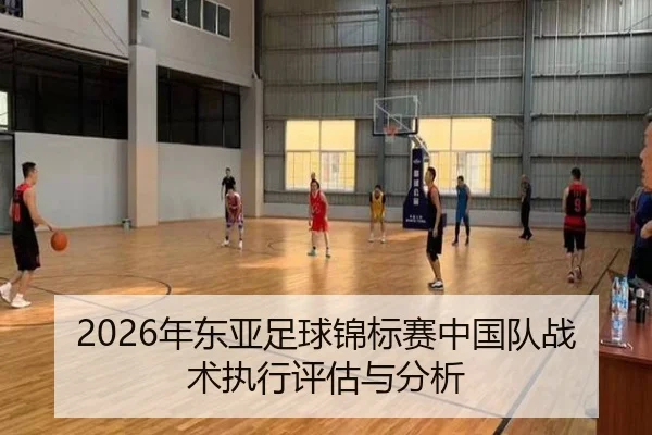 2026年东亚足球锦标赛中国队战术执行评估与分析