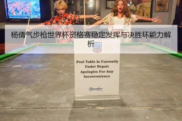 杨倩气步枪世界杯资格赛稳定发挥与决胜环能力解析