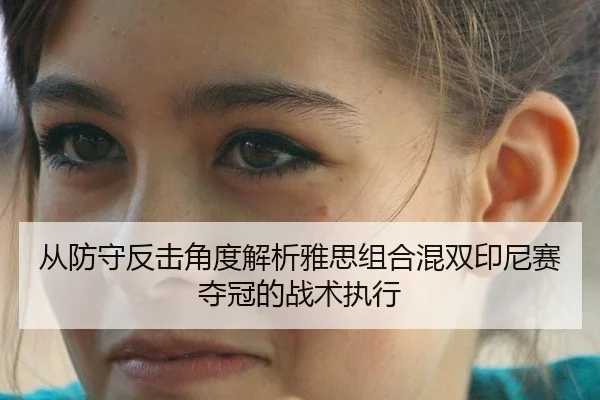 从防守反击角度解析雅思组合混双印尼赛夺冠的战术执行