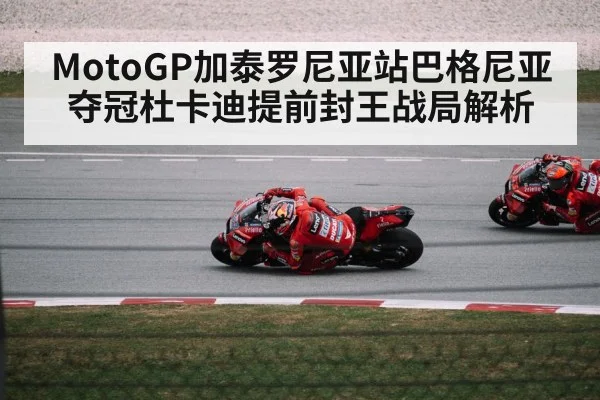 MotoGP加泰罗尼亚站巴格尼亚夺冠杜卡迪提前封王战局解析