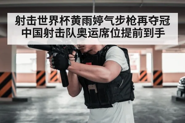 射击世界杯黄雨婷气步枪再夺冠中国射击队奥运席位提前到手