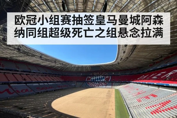 欧冠小组赛抽签皇马曼城阿森纳同组超级死亡之组悬念拉满